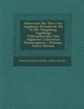 Paperback Uebersicht Der Flora Von Augsburg: Enthaltend: Die in Der Umgebung Augsburgs Wildwachsenden Und Allgemein Cultivirten Phanerogamen - Primary Source Ed [German] Book