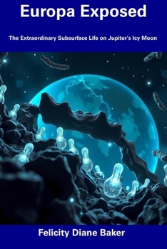 Europa Exposed: The Extraordinary Subsurface Life on Jupiter's Icy Moon