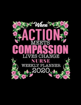 When Action Meets Compassion Lives Change Nurse Weekly Planner 2020: Improve your Personal & Business Time Management with this Organizer, Activity Planner (Jan 1 / Dec 31 - 133 Pages)