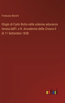 Hardcover Elogio di Carlo Botta nella solenne adunanza tenuta dall'I. e R. Accademia della Crusca il dì 11 Settembre 1838 [Italian] Book