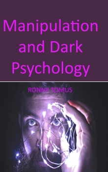 Manipulation and Dark Psychology: Different Methods Through Which You Could Control Other People's Mind, Whether Through Influence, Manipulation, NLP, or Persuasion
