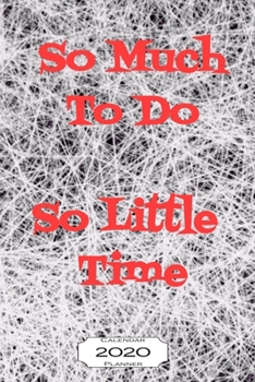 So Much to Do So Little Time 2020 Calendar Planner : Jan - Dec 2020 1 Year Daily Weekly Monthly Calendar Planner