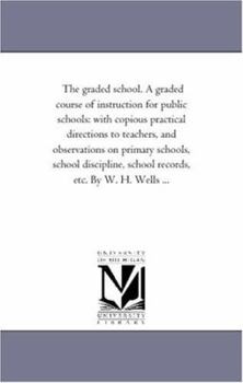 Paperback The Graded School. A Graded Course of instruction For Public Schools: With Copious Practical Directions to Teachers, and Observations On Primary Schoo Book