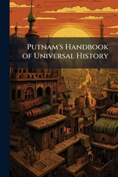 Paperback Putnam's Handbook of Universal History: A Series of Chronological Tables Presenting, in Parallel Columns, a Record of the More Noteworthy Events in th Book