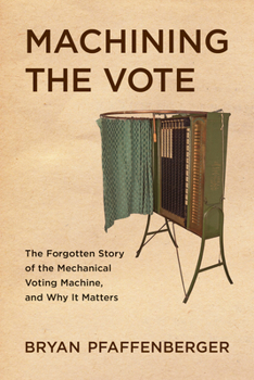 Machining the Vote: The Forgotten Story of the Mechanical Voting Machine, and Why It Matters (Studies in Computing and Culture)