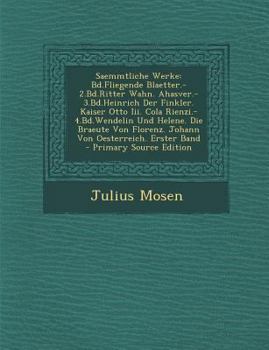 Saemmtliche Werke : Bd. Fliegende Blaetter. -2. Bd. Ritter Wahn. Ahasver. -3. Bd. Heinrich der Finkler. Kaiser Otto Iii. Cola Rienzi. -4. Bd. Wendel