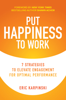 Hardcover Put Happiness to Work: 7 Strategies to Elevate Engagement for Optimal Performance Book