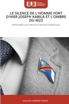 Le Silence de l'Homme Fort d'Hier Joseph Kabila Et l'Ombre Du M23 (French Edition)