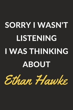 Sorry I Wasn't Listening I Was Thinking About Ethan Hawke: Ethan Hawke Journal Notebook to Write Down Things, Take Notes, Record Plans or Keep Track of Habits (6" x 9" - 120 Pages)