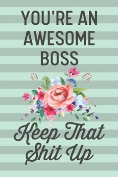 You're an Awesome Boss Keep That Shit Up: Funny Joke Blank Lined Journal Notebook for Bosses Coworker Business Office Employer Thank You Gift for Female Boss Women