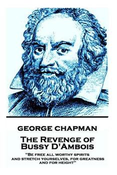 Paperback George Chapman - The Revenge of Bussy D'Ambois: "Be free all worthy spirits, and stretch yourselves, for greatness and for height" Book