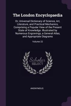 Paperback The London Encyclopaedia: Or, Universal Dictionary of Science, Art, Literature, and Practical Mechanics, Comprising a Popular View of the Presen Book
