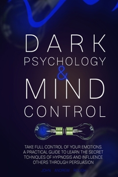 Paperback Dark Psychology and Mind Control: Master Your Emotions and Learn How to Defend Yourself from Toxic People. Use Mental Control to Covert Manipulation Book
