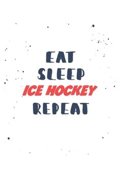 Eat Sleep ice hockey  Repeat: Lined Personal Diary / Sports Journals Gift, 120 Pages, 6x9, Soft Cover, Matte Finish