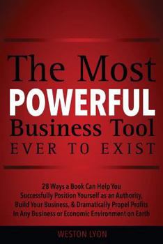 Paperback The Most Powerful Business Tool Ever to Exist: 28 Ways a Book Can Help You Successfully Position Yourself as an Authority, Build Your Business, & Dram Book