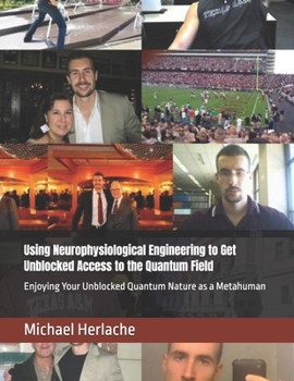 Paperback Using Neurophysiological Engineering to Get Unblocked Access to the Quantum Field: Enjoying Your Unblocked Quantum Nature as a Metahuman Book
