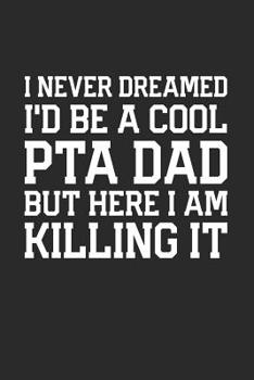 I Never Dreamed I'd Be a Cool PTA Dad But Here I Am Killing It: Funny Quote Gift for School PTA Volunteer Appreciation (6 x 9" Notebook Journal)