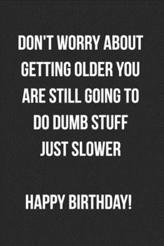 Paperback Don't Worry About Getting Older You Are Still Going To Do Dumb Stuff Just Slower Happy Birthday: Funny Birthday Journal For Adults Blank Lined Noteboo Book