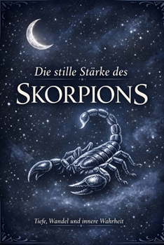 Die stille Stärke des Skorpions: Ein Weg zu Tiefe, Wahrheit und innerer Wandlung (German Edition)