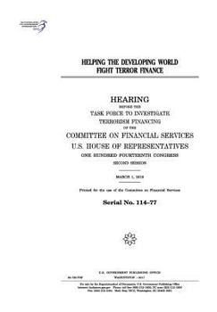 Helping the developing world fight terror finance : hearing before the Task Force to Investigate Terrorism Financing of the Committee on Financial ... Congress, second session, March 1, 2016.