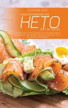 Understanding The Keto Diet After 50: A Survival Guide To The Ketogenic Diet For Women Over 50 To Lose Weight And Improve Your Health With Easy, Tasty Keto Recipes For Beginners