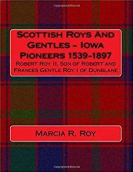 Paperback Scottish Roys And Gentles - Iowa Pioneers 1539-1897: Robert Roy II, Son of Robert and Frances Gentle Roy I of Dunblane Book