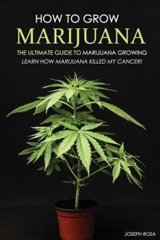 Paperback How to Grow Marijuana - The Ultimate Guide to Marijuana Growing: Learn How Marijuana Killed My Cancer! Book