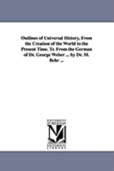 Outlines of universal history, from the creation of the world to the present time. Tr. from the German of Dr. George Weber ... by Dr. M. Behr ...