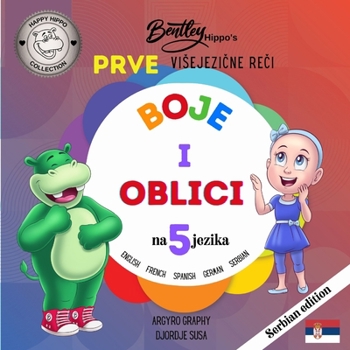 Paperback Prve visejezi&#269;ne re&#269;i Bentley Hippo-a: Boje i oblici na 5 jezika- rano u&#269;enje za malu decu i decu [Serbian] Book