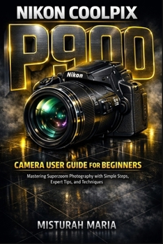 Paperback Nikon Coolpix P900 Camera User Guide for Beginners: Mastering Superzoom Photography with Simple Steps, Expert Tips, and Techniques Book