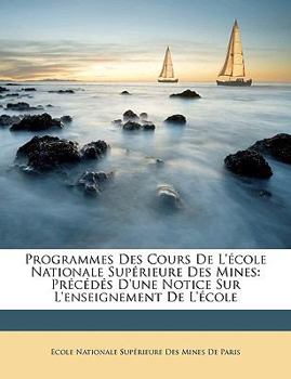 Paperback Programmes Des Cours De L'école Nationale Supérieure Des Mines: Précédés D'une Notice Sur L'enseignement De L'école [French] Book