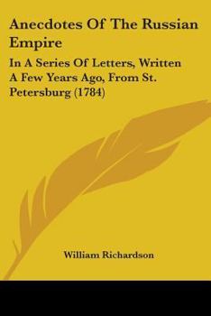 Anecdotes of the Russian Empire, in a Series of Letters, Written a Few Years Ago, from St. Petersburg