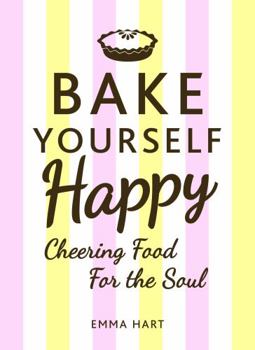 Hardcover Bake Yourself Happy: Cheering Food for the Soul Book
