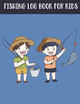 Fishing Log Book For Kids: Fishing Journal For Kids, Perfect Gift To Record Fishing Notes, Experiences And Memories