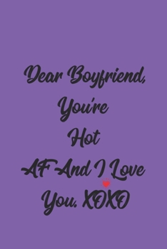 Dear Boyfriend, You're Hot AF And I Love You. XOXO: Blank Lined Journal - Valentines Day Anniversary Gift Ideas For Her
