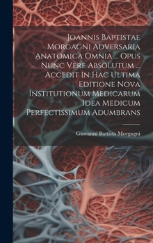 Hardcover Joannis Baptistae Morgagni Adversaria Anatomica Omnia ... Opus Nunc Vere Absolutum ... Accedit In Hac Ultima Editione Nova Institutionum Medicarum Ide Book