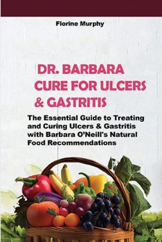 DR. BARBARA CURE FOR ULCERS & GASTRITIS: The Essential Guide to Treating and Curing Ulcers & Gastritis with Barbara O’Neill's Natural Food Recommendations