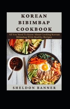 Korean Bibimbap Cookbook: All You Need To Know About Cooking Korean Bibimbap With Healthy Recipes