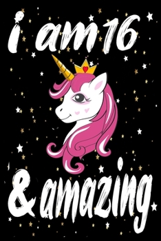 Unicorn Journal and Notebook I am 16 & Amazing: Perfect Gift For 16 Year Old Girls and men with Beautiful vintage Happy 16Years Birthday Notebook and ... or Retro Vintage Anniversary Gift For Girls