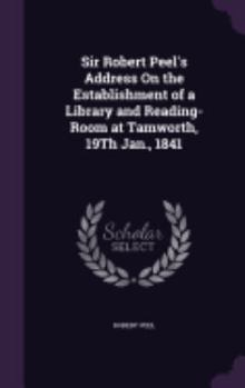 Hardcover Sir Robert Peel's Address On the Establishment of a Library and Reading-Room at Tamworth, 19Th Jan., 1841 Book