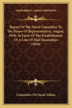 Paperback Report Of The Naval Committee To The House Of Representatives, August, 1850, In Favor Of The Establishment Of A Line Of Mail Steamships (1850) Book