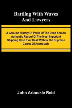 Battling with waves and lawyers: A genuine history of perils of the deep and an authentic record of the most important shipping case ever dealt with in the supreme courts of Australasia