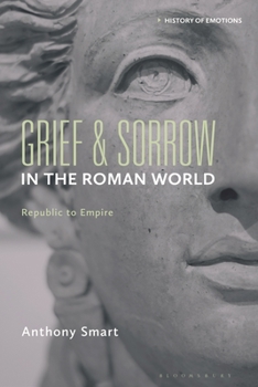 Grief and Sorrow in the Roman World: Republic to Empire (History of Emotions)