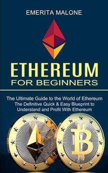 Paperback Ethereum for Beginners: The Ultimate Guide to the World of Ethereum (The Definitive Quick & Easy Blueprint to Understand and Profit With Ethereum) Book