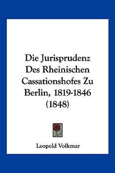 Paperback Die Jurisprudenz Des Rheinischen Cassationshofes Zu Berlin, 1819-1846 (1848) [German] Book