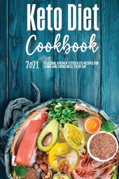 Keto Diet Cookbook 2021: Delicious, Kitchen-Tested Keto Recipes for Living and Eating Well Every Day