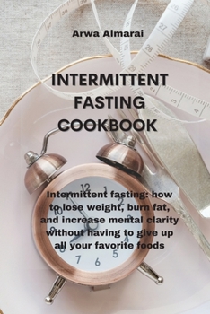 Paperback Intermittent Fasting Cookbook: Intermittent fasting: how to lose weight, burn fat, and increase mental clarity without having to give up all your fav Book