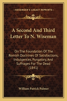 Paperback A Second And Third Letter To N. Wiseman: On The Foundation Of The Romish Doctrines Of Satisfactions, Indulgences, Purgatory, And Suffrages For The Dea Book