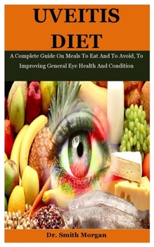 Paperback Uveitis Diet: A Complete Guide On Meals To Eat And To Avoid, To Improving General Eye Health And Condition Book