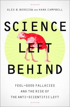 Hardcover Science Left Behind: Feel-Good Fallacies and the Rise of the Anti-Scientific Left Book